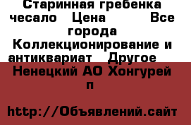 Старинная гребенка чесало › Цена ­ 350 - Все города Коллекционирование и антиквариат » Другое   . Ненецкий АО,Хонгурей п.